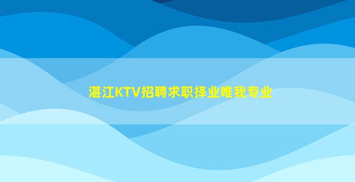 湛江KTV招聘求职择业唯我专业